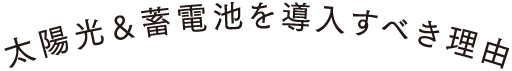 太陽光＆蓄電池を導入すべき理由