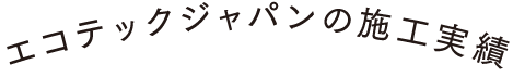 エコテックジャパンの施工実績