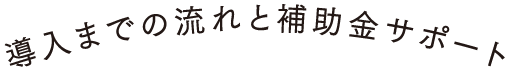 導入までの流れと補助金サポート