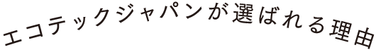 エコテックジャパンが選ばれる理由